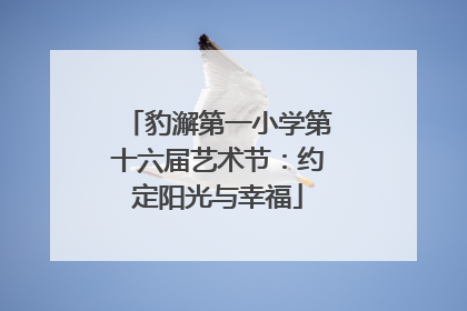 豹澥第一小学第十六届艺术节：约定阳光与幸福